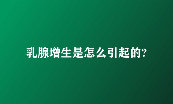 乳腺增生是怎么引起的?