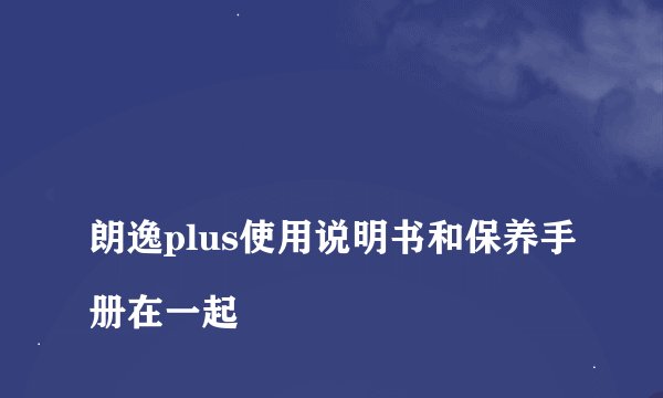 
朗逸plus使用说明书和保养手册在一起

