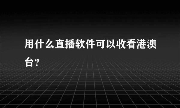 用什么直播软件可以收看港澳台？