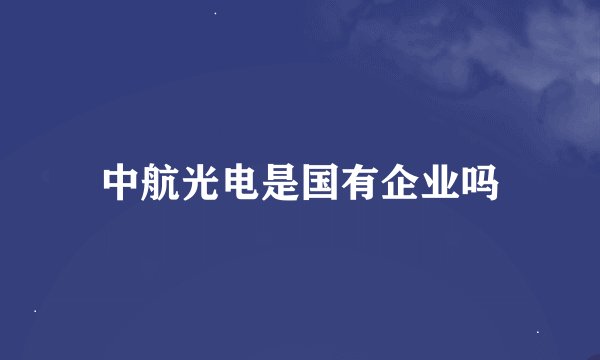 中航光电是国有企业吗
