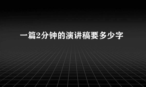 一篇2分钟的演讲稿要多少字