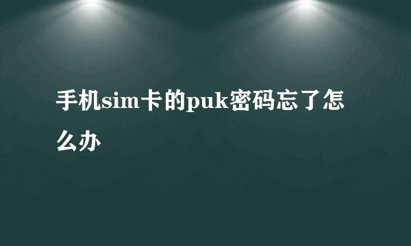 手机sim卡的puk密码忘了怎么办