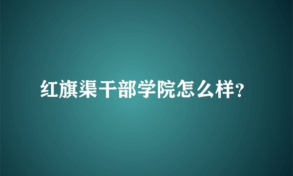 红旗渠干部学院怎么样？