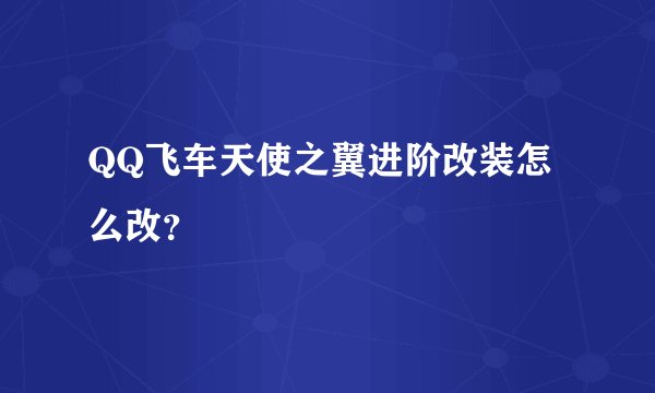 QQ飞车天使之翼进阶改装怎么改？
