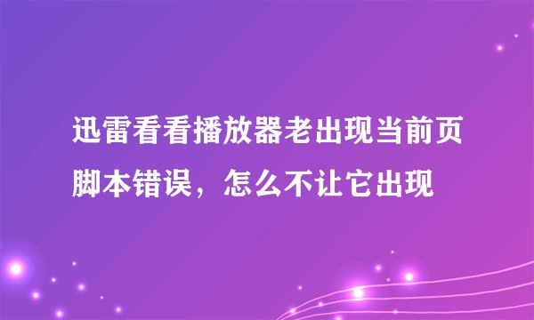 迅雷看看播放器老出现当前页脚本错误，怎么不让它出现