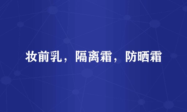 妆前乳，隔离霜，防晒霜