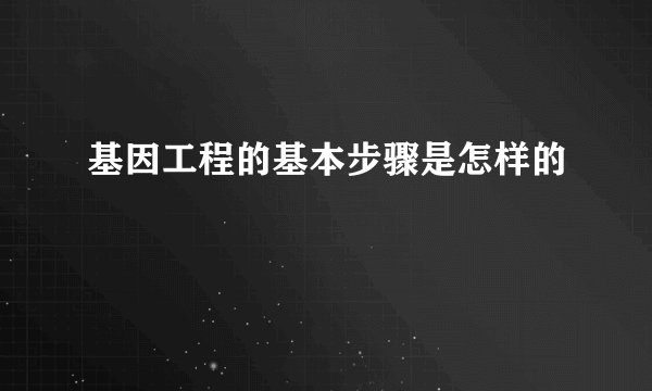 基因工程的基本步骤是怎样的