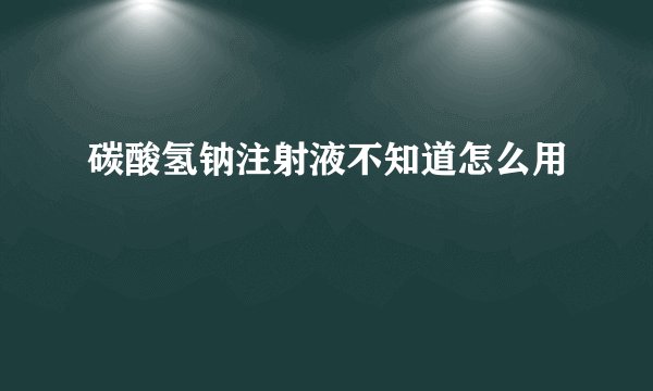 碳酸氢钠注射液不知道怎么用