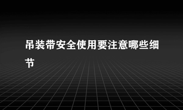 吊装带安全使用要注意哪些细节