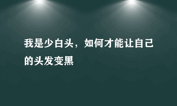 我是少白头，如何才能让自己的头发变黑