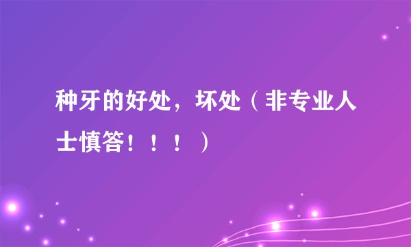 种牙的好处，坏处（非专业人士慎答！！！）