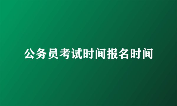 公务员考试时间报名时间