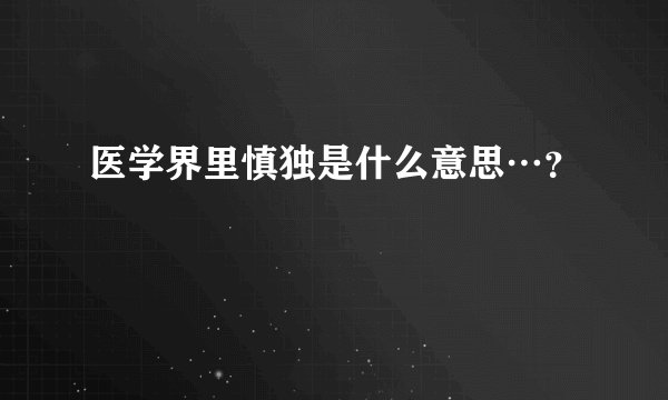 医学界里慎独是什么意思…？