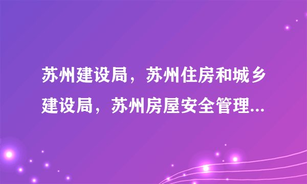苏州建设局，苏州住房和城乡建设局，苏州房屋安全管理处是什么关系？能否详述苏州建设局以及下属机构的分