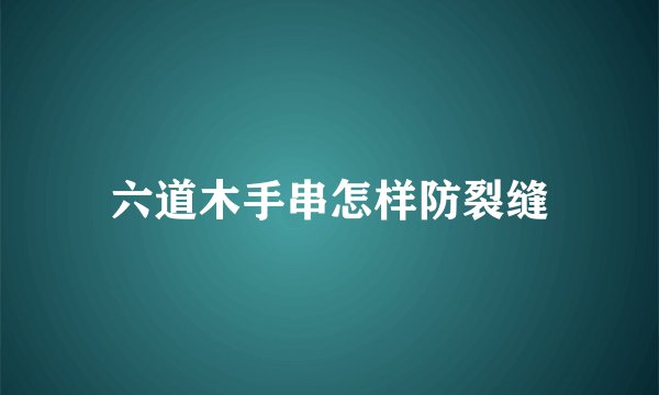 六道木手串怎样防裂缝