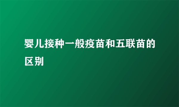 婴儿接种一般疫苗和五联苗的区别