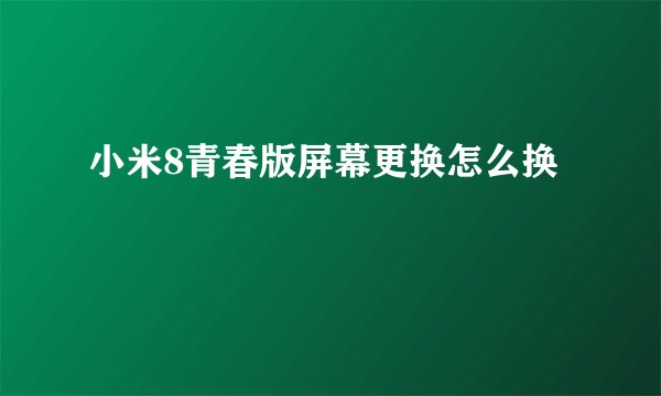 小米8青春版屏幕更换怎么换