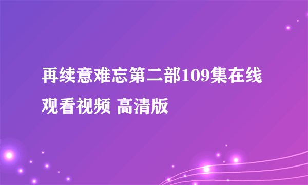 再续意难忘第二部109集在线观看视频 高清版