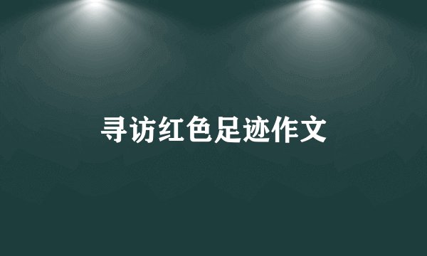 寻访红色足迹作文