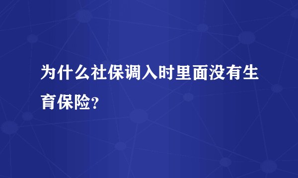 为什么社保调入时里面没有生育保险?