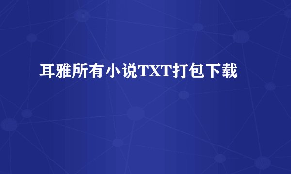 耳雅所有小说TXT打包下载