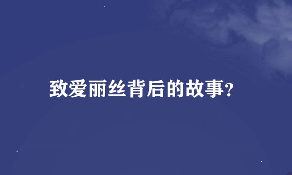 致爱丽丝背后的故事？