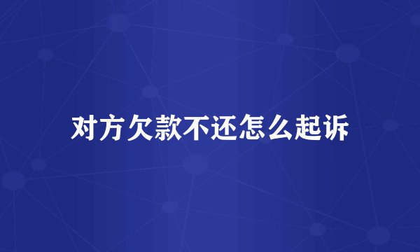 对方欠款不还怎么起诉