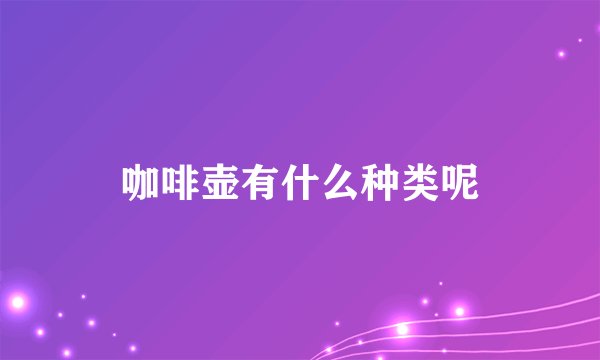 咖啡壶有什么种类呢