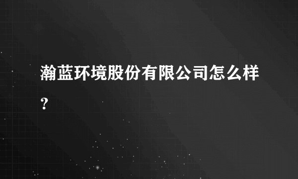 瀚蓝环境股份有限公司怎么样？