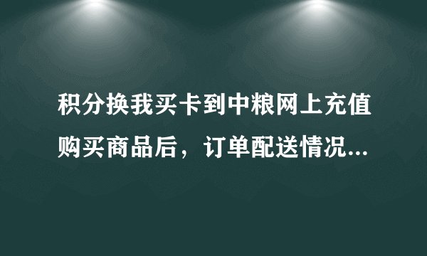 积分换我买卡到中粮网上充值购买商品后，订单配送情况怎么查？