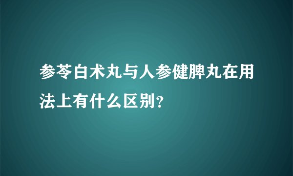 参苓白术丸与人参健脾丸在用法上有什么区别？