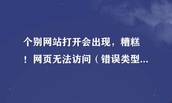 个别网站打开会出现，糟糕 ！网页无法访问（错误类型：连接错误）怎么回事？