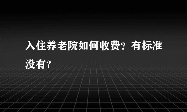 入住养老院如何收费？有标准没有?