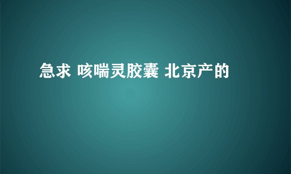 急求 咳喘灵胶囊 北京产的