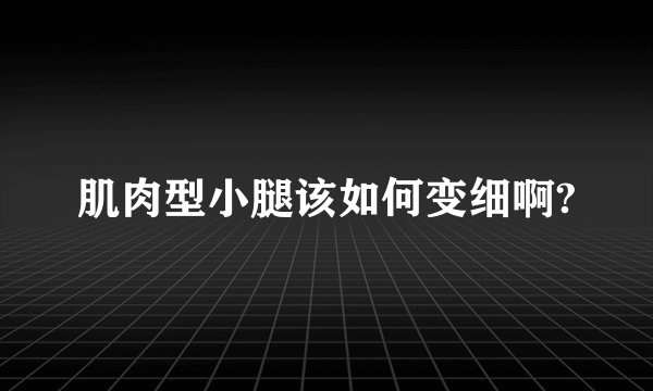 肌肉型小腿该如何变细啊?