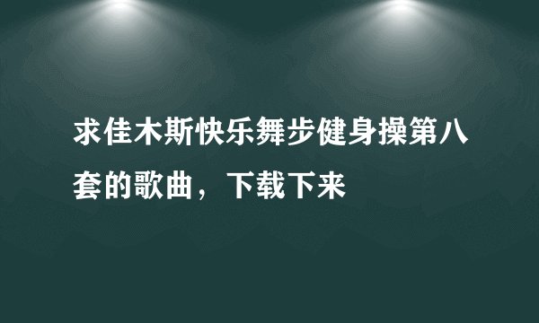求佳木斯快乐舞步健身操第八套的歌曲，下载下来