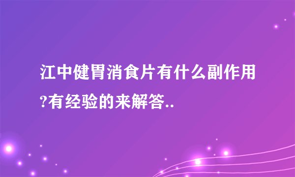 江中健胃消食片有什么副作用?有经验的来解答..