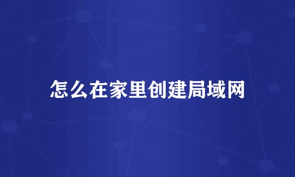 怎么在家里创建局域网