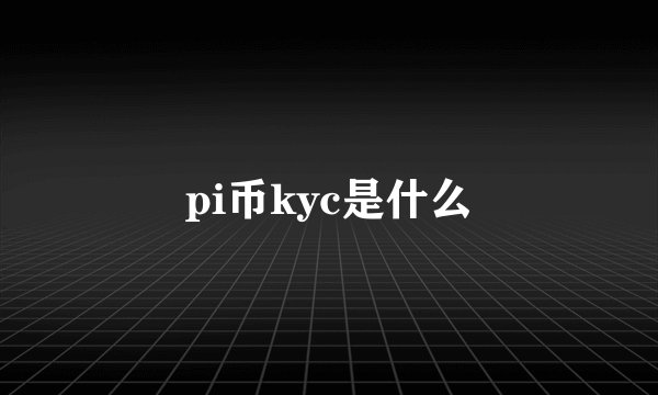 pi币kyc是什么