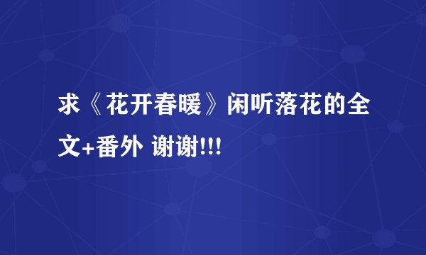 求《花开春暖》闲听落花的全文+番外 谢谢!!!