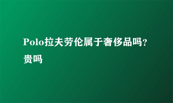 Polo拉夫劳伦属于奢侈品吗？贵吗