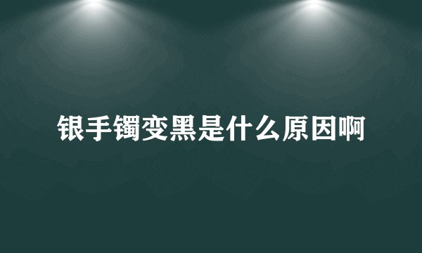 银手镯变黑是什么原因啊