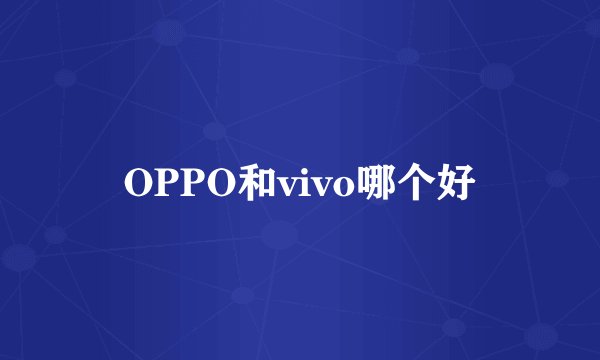 OPPO和vivo哪个好
