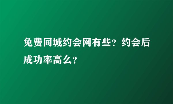 免费同城约会网有些？约会后成功率高么？