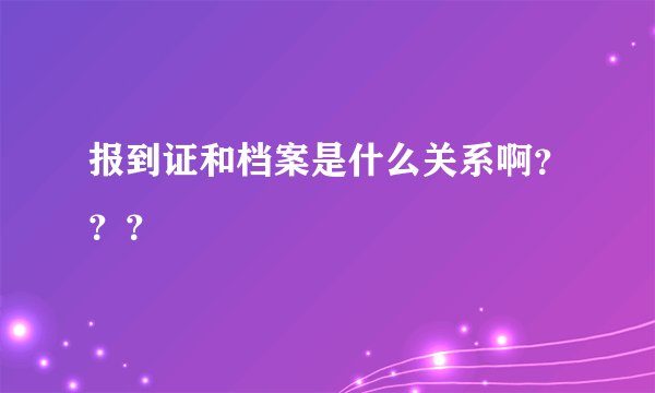 报到证和档案是什么关系啊？？？
