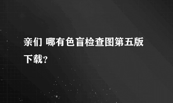 亲们 哪有色盲检查图第五版下载？