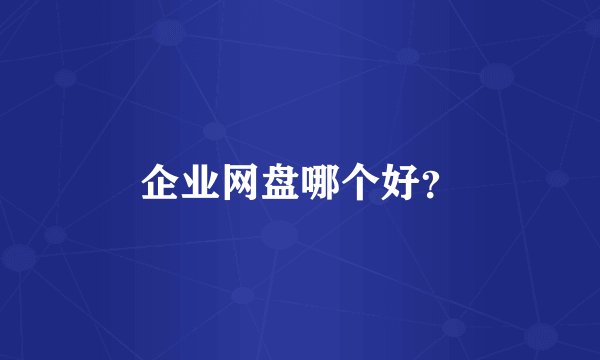 企业网盘哪个好？