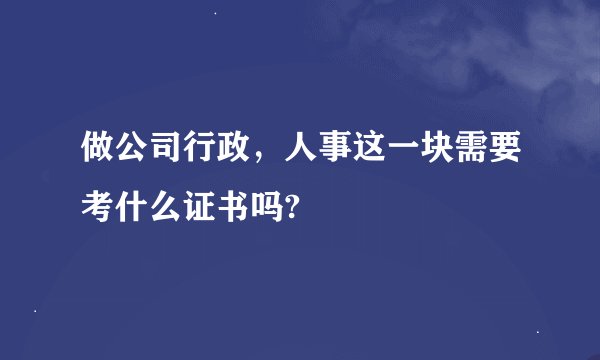 做公司行政，人事这一块需要考什么证书吗?