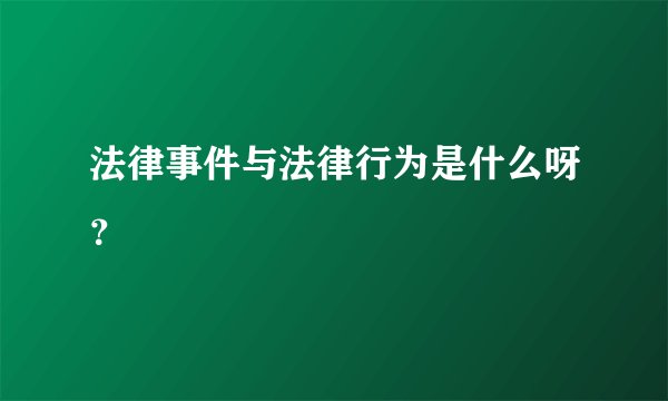 法律事件与法律行为是什么呀？