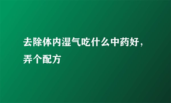 去除体内湿气吃什么中药好，弄个配方